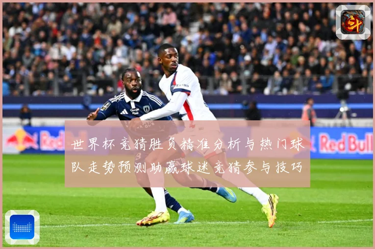 世界杯竞猜胜负精准分析与热门球队走势预测助赢球迷竞猜参与技巧数据研判：最新赛事动态与深度分析