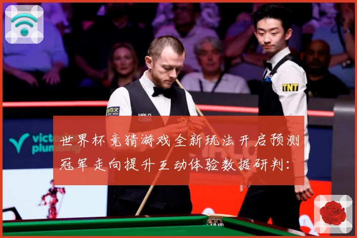 世界杯竞猜游戏全新玩法开启预测冠军走向提升互动体验数据研判：最新赛事动态与深度分析