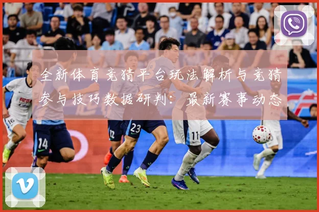 全新体育竞猜平台玩法解析与竞猜参与技巧数据研判：最新赛事动态与深度分析
