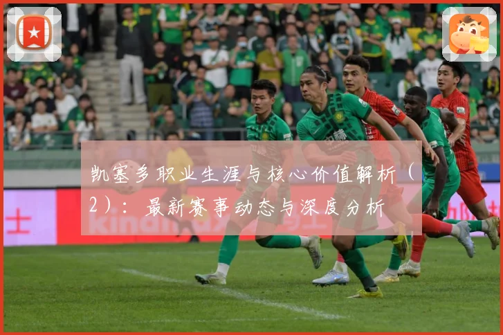 凯塞多职业生涯与核心价值解析（2）：最新赛事动态与深度分析
