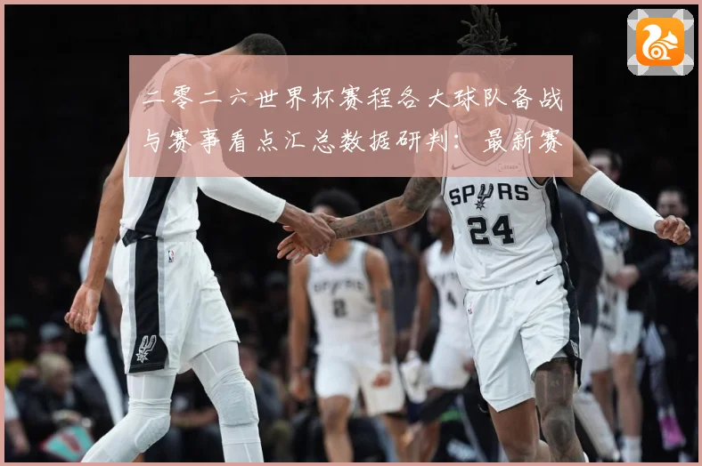 二零二六世界杯赛程各大球队备战与赛事看点汇总数据研判：最新赛事动态与深度分析