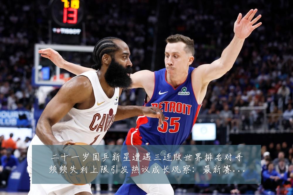 二十一岁国乒新星遭遇三连败世界排名对手频频失利上限引发热议成长观察：最新赛事动态与深度分析