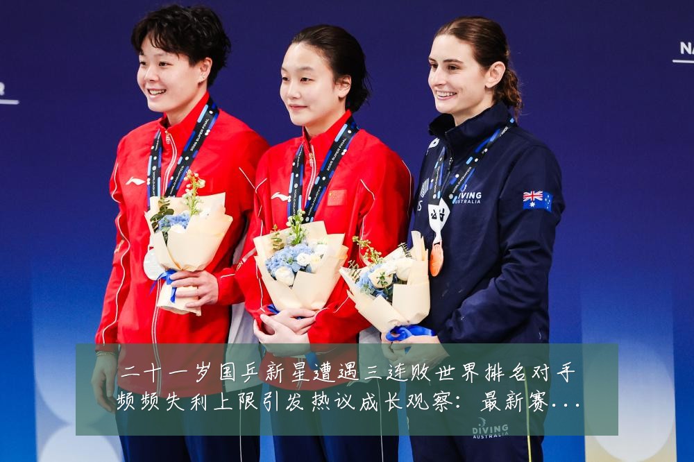 二十一岁国乒新星遭遇三连败世界排名对手频频失利上限引发热议成长观察：最新赛事动态与深度分析