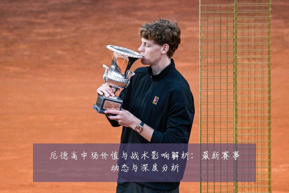 厄德高中场价值与战术影响解析：最新赛事动态与深度分析
