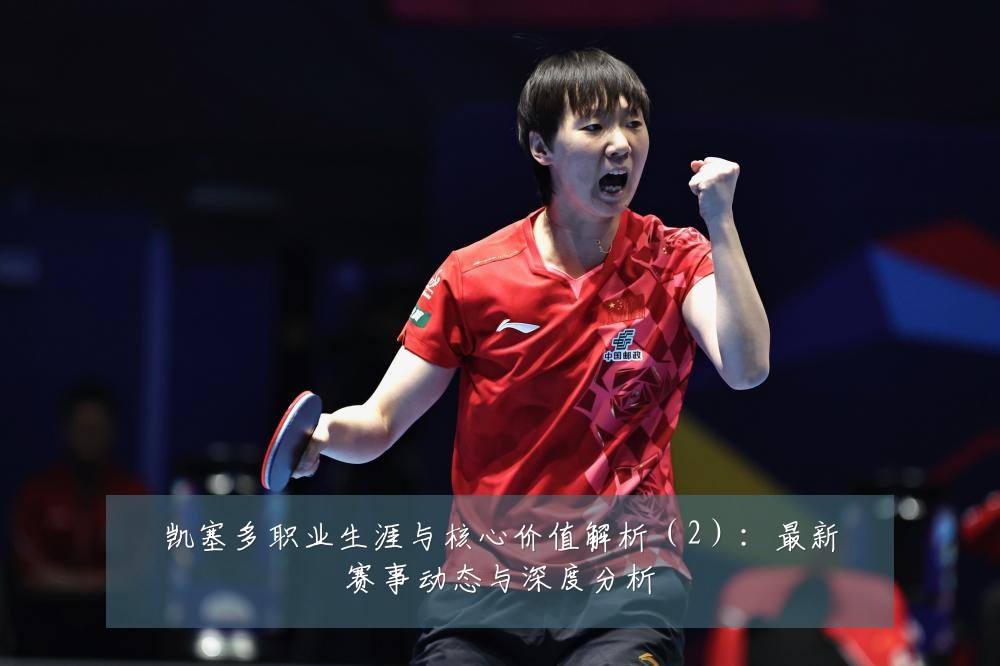 凯塞多职业生涯与核心价值解析（2）：最新赛事动态与深度分析