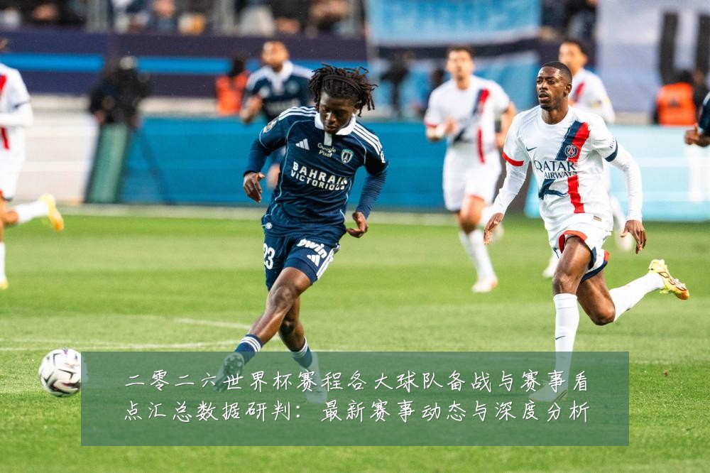 二零二六世界杯赛程各大球队备战与赛事看点汇总数据研判：最新赛事动态与深度分析