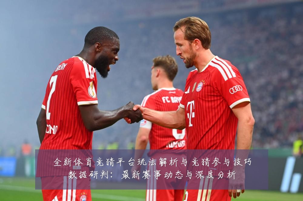 全新体育竞猜平台玩法解析与竞猜参与技巧数据研判：最新赛事动态与深度分析