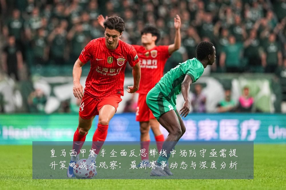 皇马西甲赛季全面反思锋线中场防守亟需提升策略战术观察：最新赛事动态与深度分析